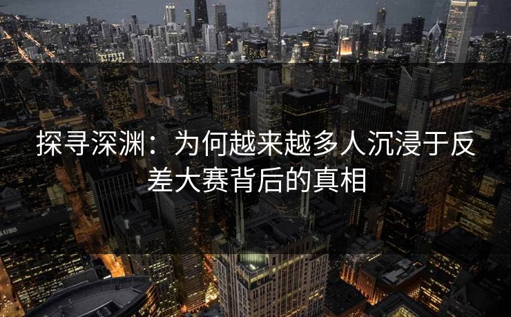 探寻深渊:为何越来越多人沉浸于反差大赛背后的真相