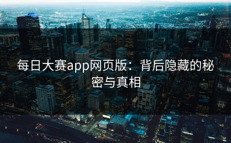 每日大赛app网页版：背后隐藏的秘密与真相