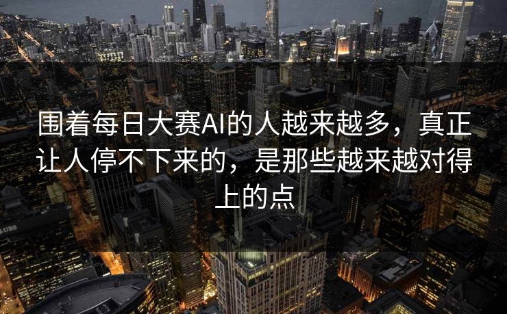围着每日大赛AI的人越来越多，真正让人停不下来的，是那些越来越对得上的点