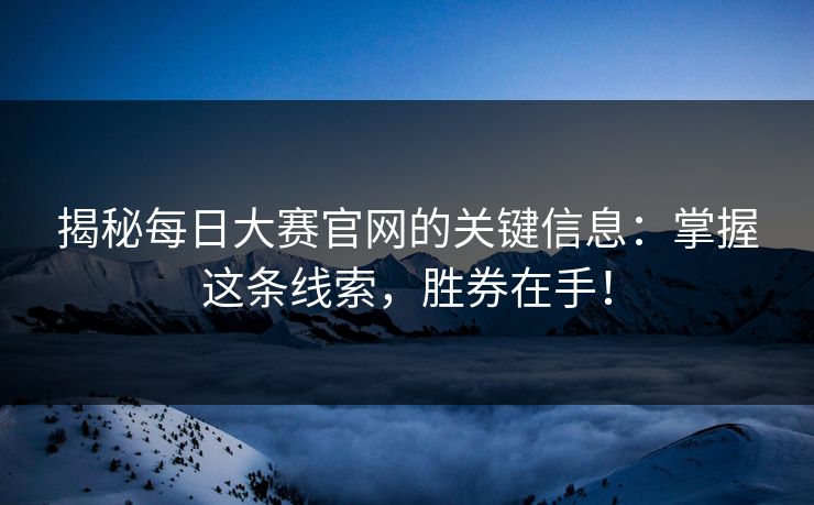 揭秘每日大赛官网的关键信息：掌握这条线索，胜券在手！
