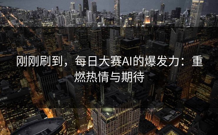 刚刚刷到，每日大赛AI的爆发力：重燃热情与期待