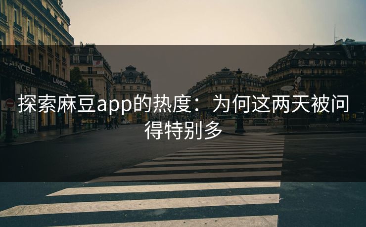 探索麻豆app的热度:为何这两天被问得特别多 探索麻豆app的热度:为何这两天被问得特别多