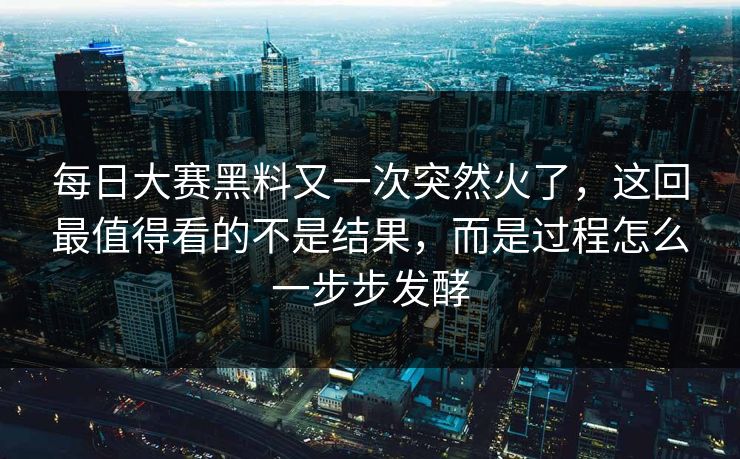 每日大赛黑料又一次突然火了，这回最值得看的不是结果，而是过程怎么一步步发酵
