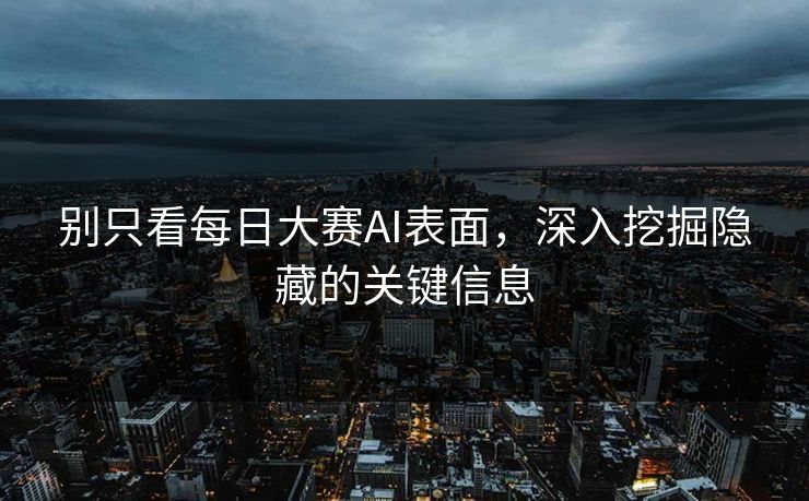 别只看每日大赛AI表面，深入挖掘隐藏的关键信息
