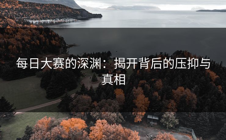 每日大赛的深渊：揭开背后的压抑与真相