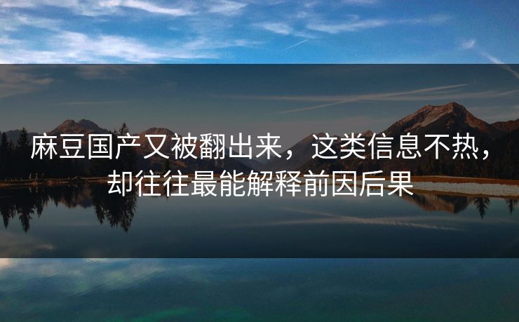 麻豆国产又被翻出来，这类信息不热，却往往最能解释前因后果