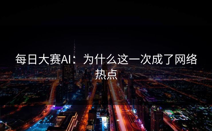 每日大赛AI：为什么这一次成了网络热点