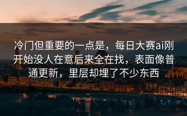 冷门但重要的一点是，每日大赛ai刚开始没人在意后来全在找，表面像普通更新，里层却埋了不少东西