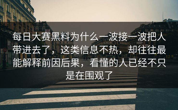 每日大赛黑料为什么一波接一波把人带进去了，这类信息不热，却往往最能解释前因后果，看懂的人已经不只是在围观了
