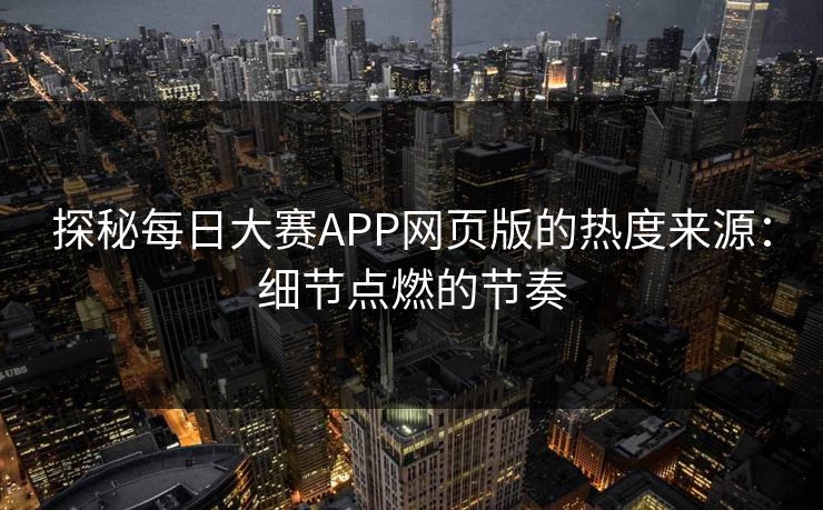 探秘每日大赛APP网页版的热度来源：细节点燃的节奏
