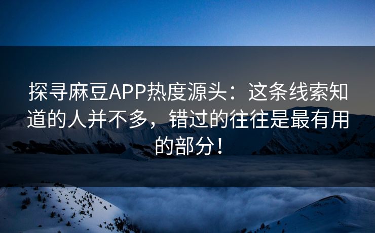 探寻麻豆APP热度源头：这条线索知道的人并不多，错过的往往是最有用的部分！