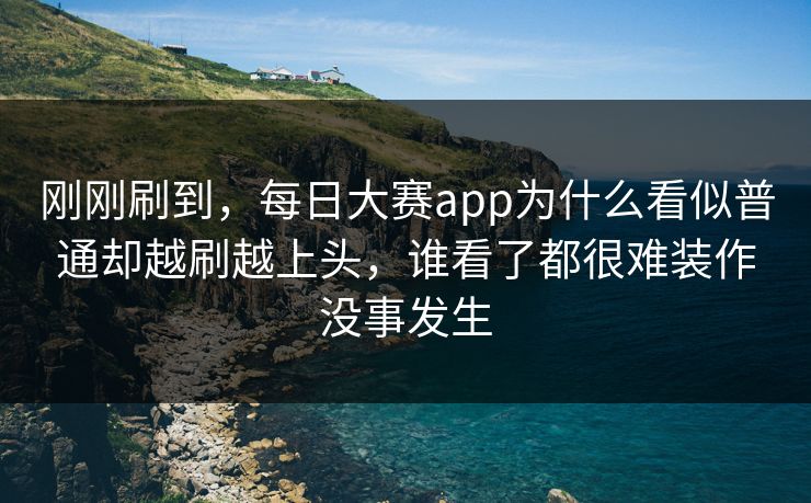 刚刚刷到，每日大赛app为什么看似普通却越刷越上头，谁看了都很难装作没事发生