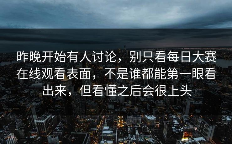 昨晚开始有人讨论，别只看每日大赛在线观看表面，不是谁都能第一眼看出来，但看懂之后会很上头