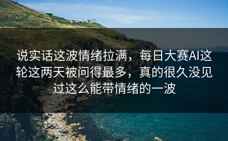 说实话这波情绪拉满,每日大赛AI这轮这两天被问得最多,真的很久没见过这么能带情绪的一波 说实话这波情绪拉满,每日大赛AI这轮这两天被问得最多,真的很久没见过这么能带情绪的一波